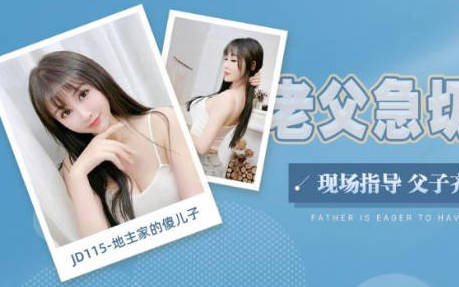 精东影业・JD115・地主家的傻儿子・老父急切抱孙子・现场指导・父子齐上3P儿媳