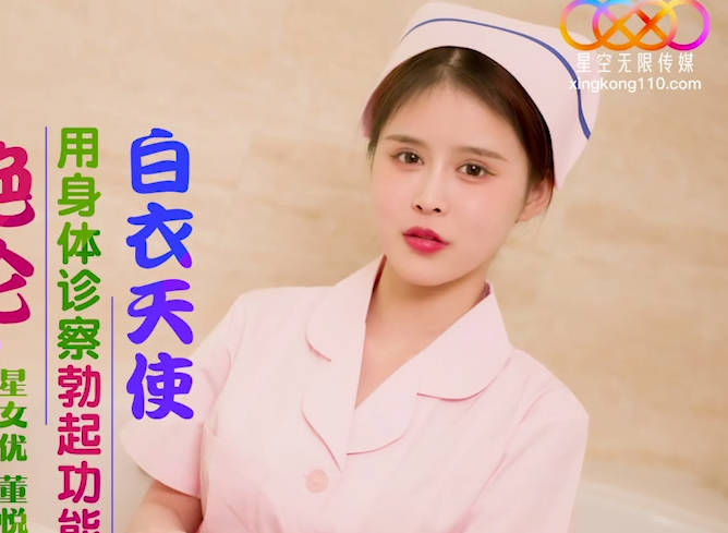 星空无限传媒・XK8173・护士姐姐绝伦家访・用身体诊断勃起功能的白衣天使・董悦悦