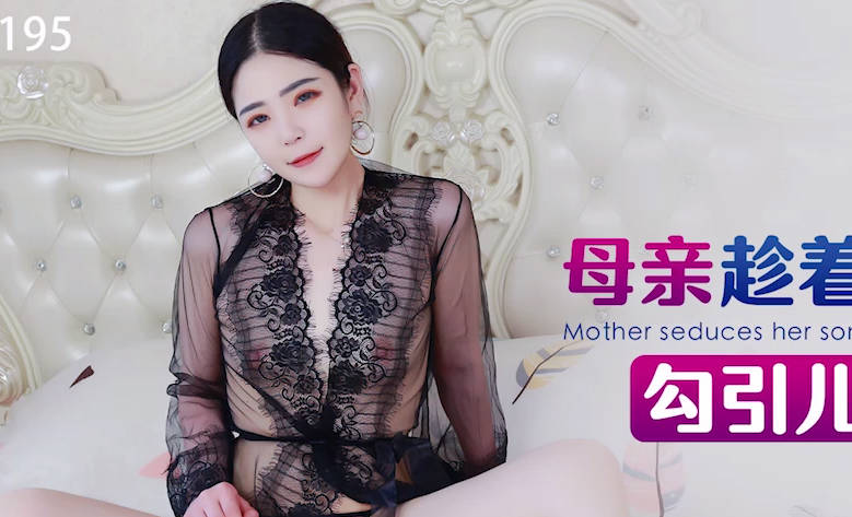 星空无限传媒・XKG195・母亲趁着儿媳出差勾引儿子做爱・月牙