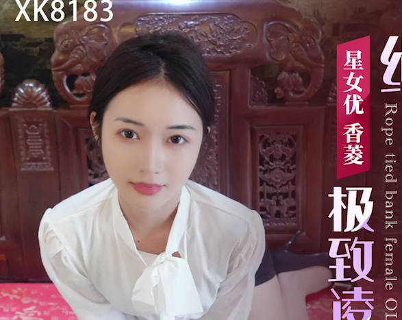 星空无限传媒・XK8183・极致凌辱・绳绑银行女OL・香菱