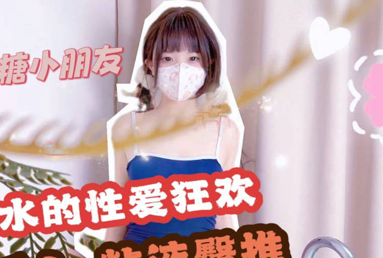 麻豆传媒映画・死库水的性爱狂欢浴缸后人粘液臀推・QQ糖